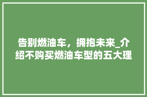 告别燃油车，拥抱未来_介绍不购买燃油车型的五大理由