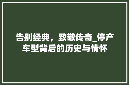 告别经典，致敬传奇_停产车型背后的历史与情怀