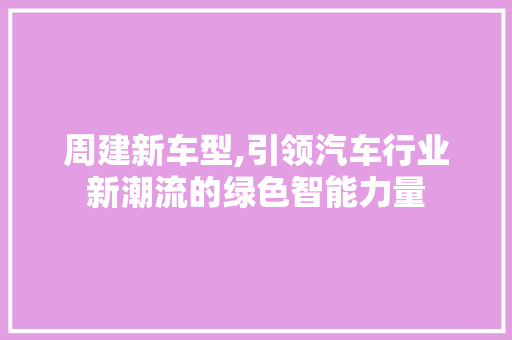 周建新车型,引领汽车行业新潮流的绿色智能力量 车灯配件