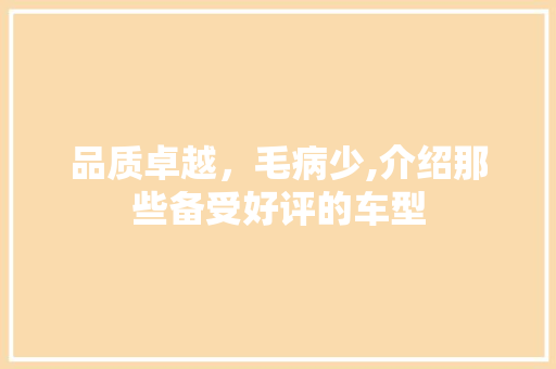 品质卓越，毛病少,介绍那些备受好评的车型