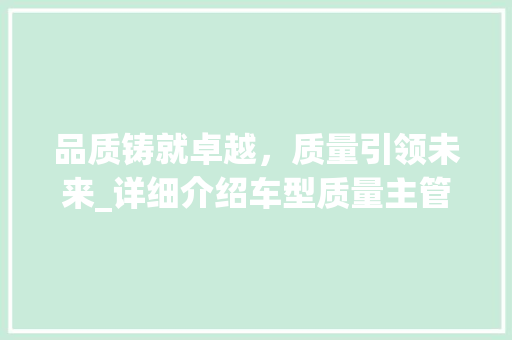 品质铸就卓越，质量引领未来_详细介绍车型质量主管在汽车制造中的关键作用