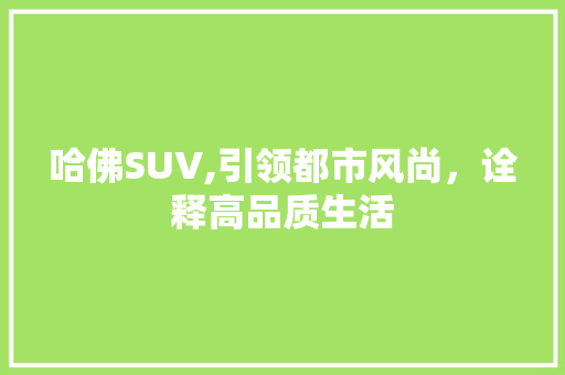 哈佛SUV,引领都市风尚，诠释高品质生活