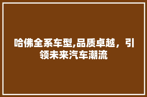 哈佛全系车型,品质卓越，引领未来汽车潮流