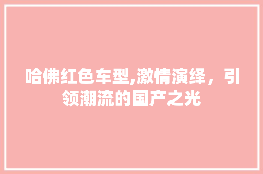 哈佛红色车型,激情演绎，引领潮流的国产之光