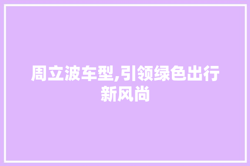周立波车型,引领绿色出行新风尚