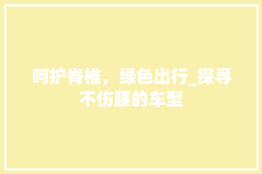 呵护脊椎，绿色出行_探寻不伤腰的车型