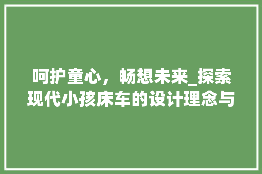 呵护童心，畅想未来_探索现代小孩床车的设计理念与适用性
