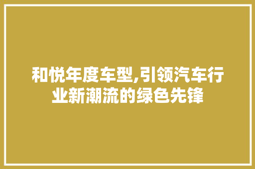 和悦年度车型,引领汽车行业新潮流的绿色先锋