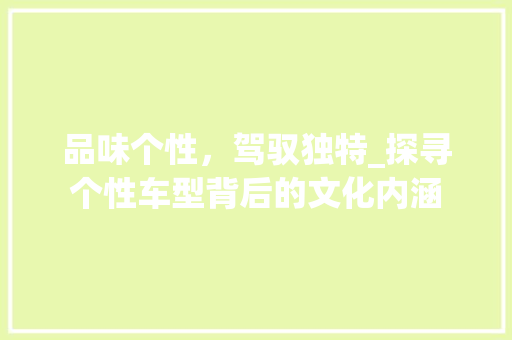 品味个性，驾驭独特_探寻个性车型背后的文化内涵