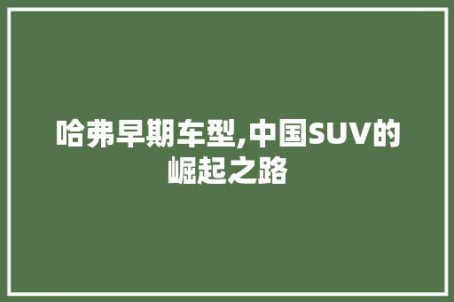 哈弗早期车型,中国SUV的崛起之路