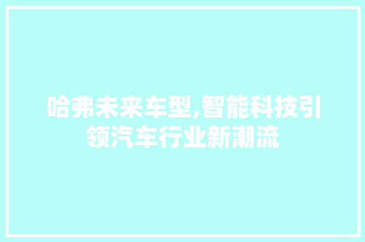哈弗未来车型,智能科技引领汽车行业新潮流