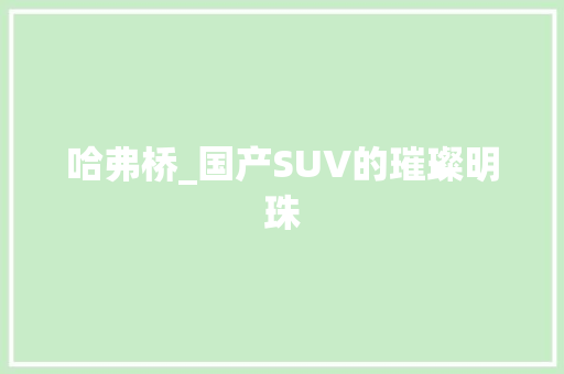 哈弗桥_国产SUV的璀璨明珠