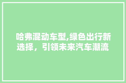 哈弗混动车型,绿色出行新选择，引领未来汽车潮流