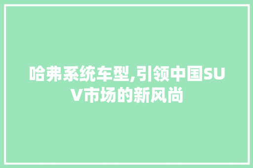 哈弗系统车型,引领中国SUV市场的新风尚