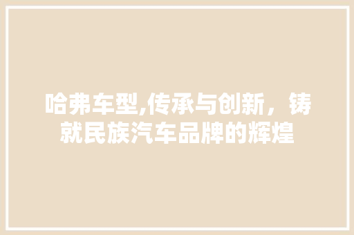 哈弗车型,传承与创新，铸就民族汽车品牌的辉煌
