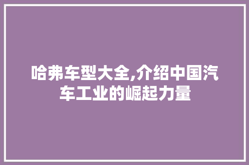 哈弗车型大全,介绍中国汽车工业的崛起力量