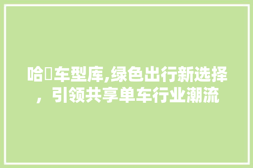 哈啰车型库,绿色出行新选择，引领共享单车行业潮流