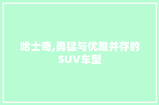 哈士奇,勇猛与优雅并存的SUV车型