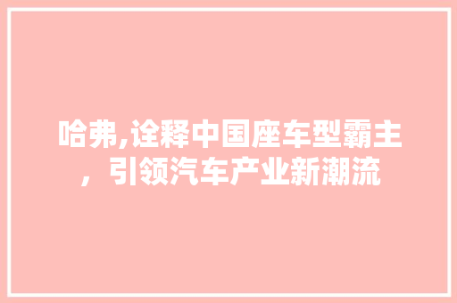 哈弗,诠释中国座车型霸主，引领汽车产业新潮流