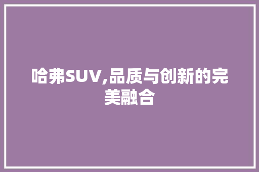 哈弗SUV,品质与创新的完美融合