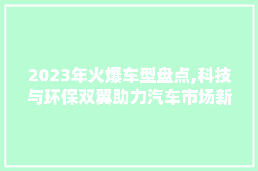 2023年火爆车型盘点,科技与环保双翼助力汽车市场新趋势