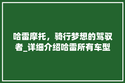 哈雷摩托，骑行梦想的驾驭者_详细介绍哈雷所有车型