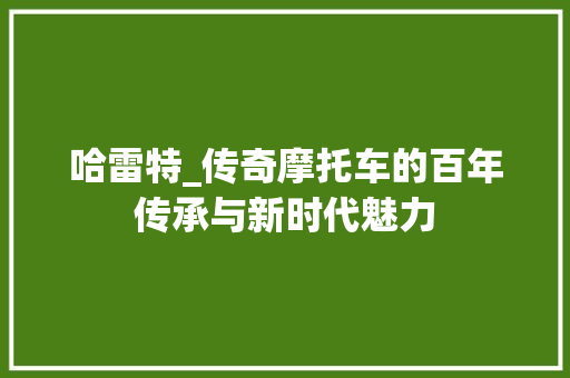 哈雷特_传奇摩托车的百年传承与新时代魅力