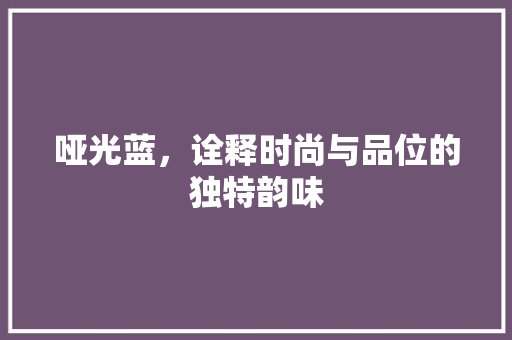 哑光蓝，诠释时尚与品位的独特韵味