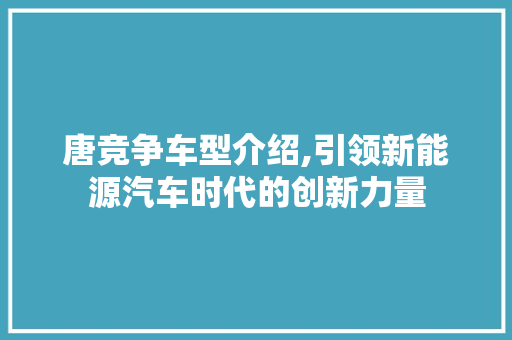 唐竞争车型介绍,引领新能源汽车时代的创新力量