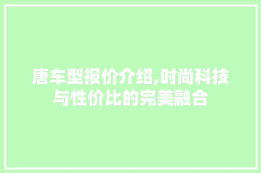 唐车型报价介绍,时尚科技与性价比的完美融合