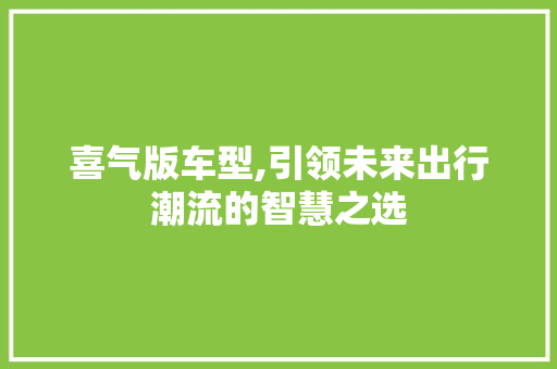 喜气版车型,引领未来出行潮流的智慧之选