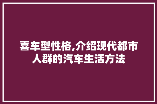 喜车型性格,介绍现代都市人群的汽车生活方法
