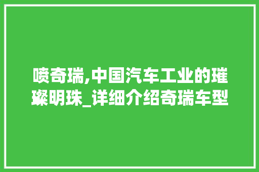 喷奇瑞,中国汽车工业的璀璨明珠_详细介绍奇瑞车型的发展与未来