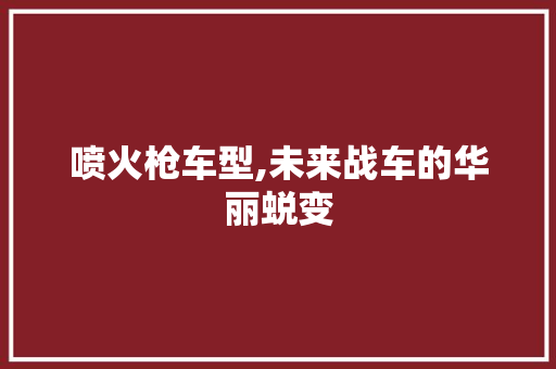 喷火枪车型,未来战车的华丽蜕变