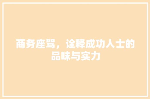 商务座驾，诠释成功人士的品味与实力