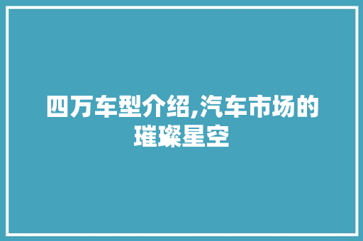 四万车型介绍,汽车市场的璀璨星空
