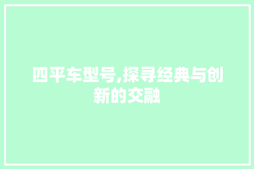 四平车型号,探寻经典与创新的交融