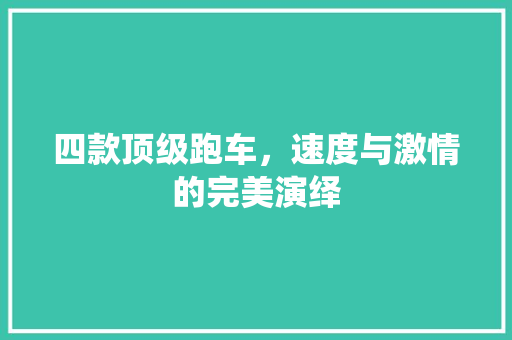 四款顶级跑车，速度与激情的完美演绎