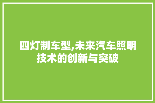 四灯制车型,未来汽车照明技术的创新与突破