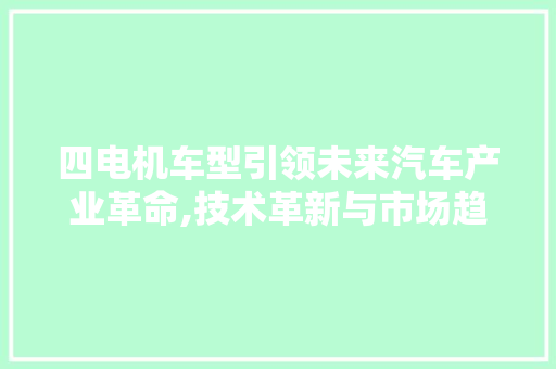 四电机车型引领未来汽车产业革命,技术革新与市场趋势分析