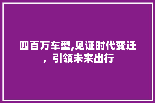 四百万车型,见证时代变迁，引领未来出行