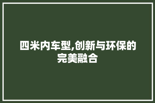 四米内车型,创新与环保的完美融合