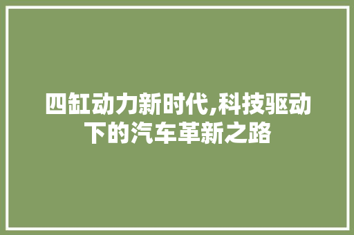 四缸动力新时代,科技驱动下的汽车革新之路