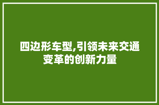 四边形车型,引领未来交通变革的创新力量