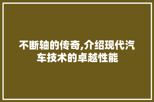 不断轴的传奇,介绍现代汽车技术的卓越性能