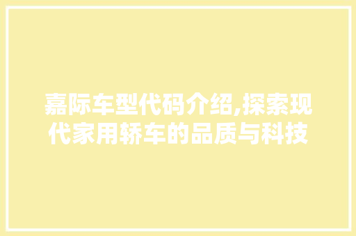 嘉际车型代码介绍,探索现代家用轿车的品质与科技