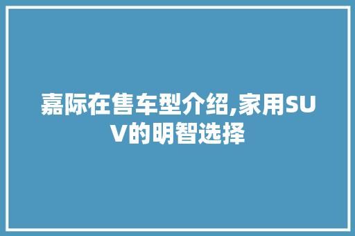 嘉际在售车型介绍,家用SUV的明智选择