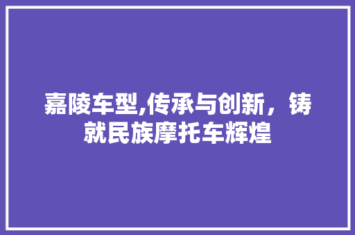 嘉陵车型,传承与创新，铸就民族摩托车辉煌