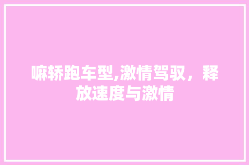 嘛轿跑车型,激情驾驭，释放速度与激情