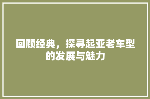 回顾经典，探寻起亚老车型的发展与魅力